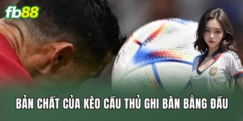 Bản chất của kèo cầu thủ ghi bàn bằng đầu