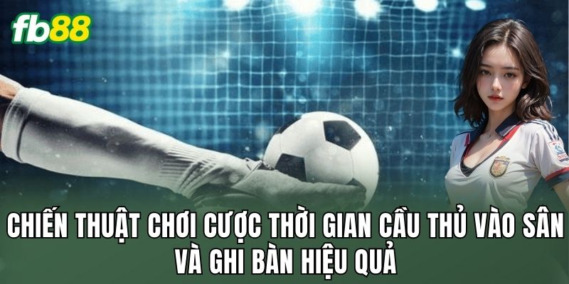 Chiến thuật chơi cược thời gian cầu thủ vào sân và ghi bàn hiệu quả