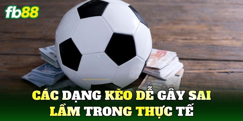 Các dạng kèo dễ gây sai lầm trong thực tế