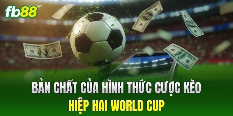 Bản chất của Kèo Hiệp Hai World Cup
