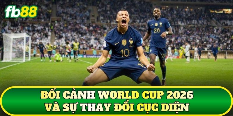 Bối cảnh World Cup 2026 và sự thay đổi cục diện