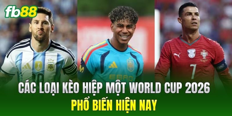 Các loại Kèo Hiệp Một World Cup 2026 phổ biến hiện nay