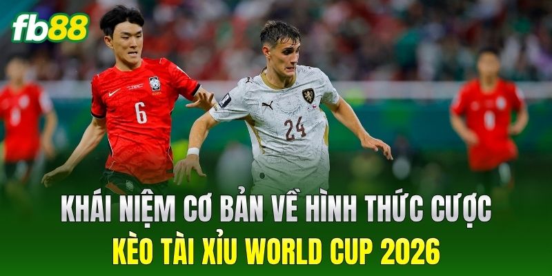 Khái niệm cơ bản về hình thức cược Kèo Tài Xỉu World Cup 2026