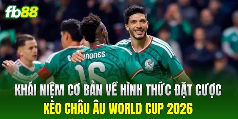 Khái niệm cơ bản về hình thức đặt cược Kèo Châu Âu World Cup 2026