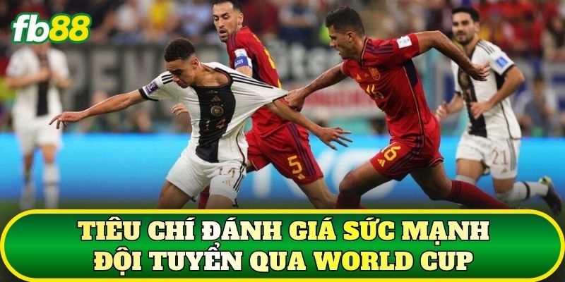 Tiêu chí đánh giá sức mạnh đội tuyển qua World Cup