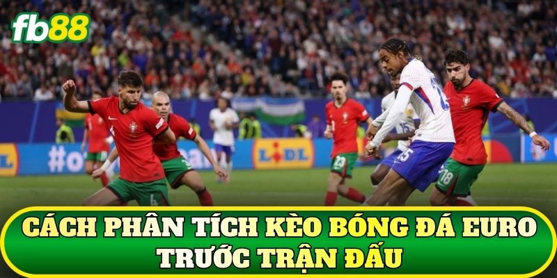 Cách phân tích kèo bóng đá Euro trước trận đấu