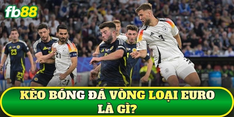 Kèo bóng đá vòng loại Euro là gì?