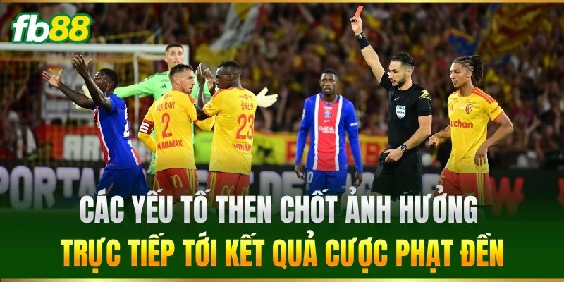 Các yếu tố then chốt ảnh hưởng trực tiếp tới kết quả cược phạt đền