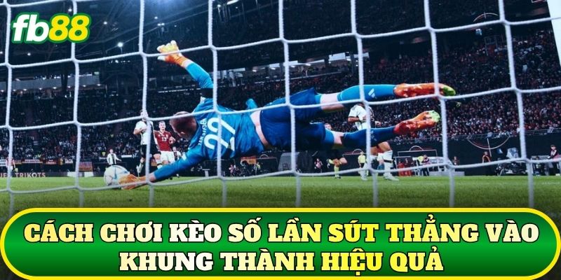 Cách chơi kèo số lần sút thẳng vào khung thành hiệu quả