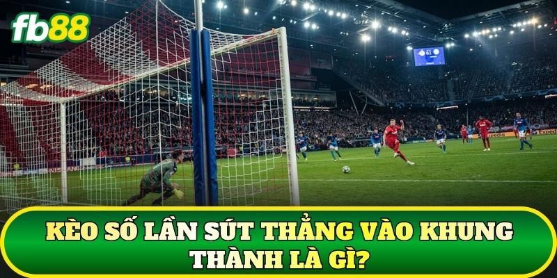 Kèo số lần sút thẳng vào khung thành là gì?