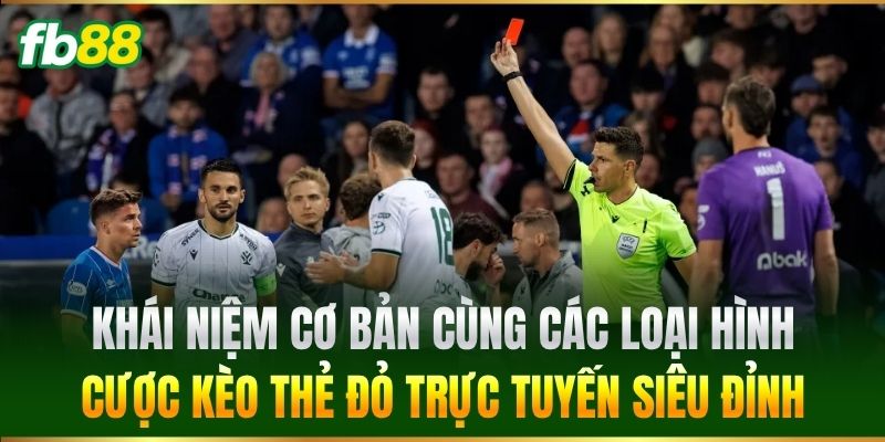 Khái niệm cơ bản cùng các loại hình cược Kèo Thẻ Đỏ trực tuyến siêu đỉnh