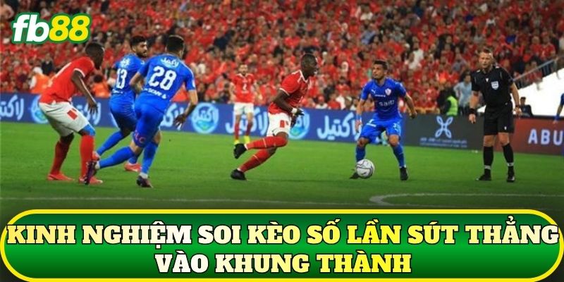 Kinh nghiệm soi kèo số lần sút thẳng vào khung thành