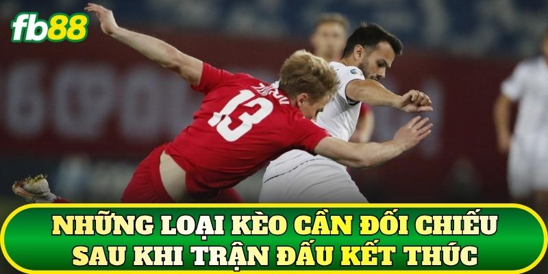 Những loại kèo cần đối chiếu sau khi trận đấu kết thúc