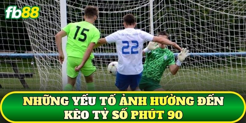 Những yếu tố ảnh hưởng đến kèo tỷ số phút 90